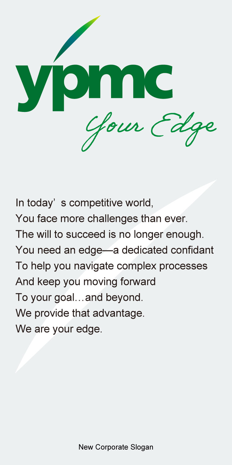 ypmc your Edge In today’s competitive world, You face more challenges than ever. The will to succeed is no longer enough. You need an edge─a dedicated confidant To help you navigate complex processes And keep you moving forward To your goal...and beyond. We provide that advantage. We are your edge.